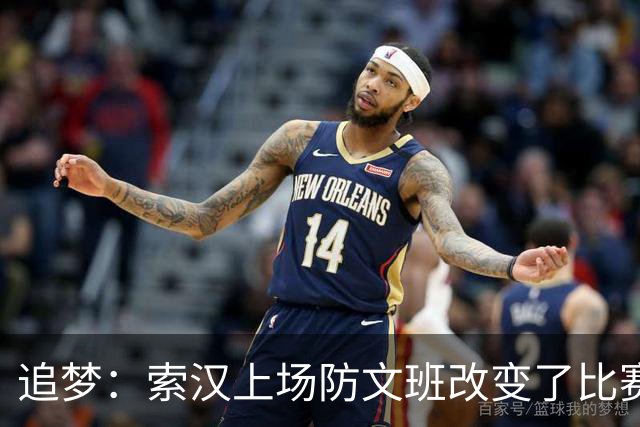 追梦：索汉上场防文班改变了比赛势头 他产生了积极的影响！
